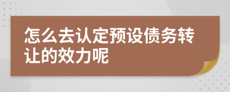 怎么去认定预设债务转让的效力呢