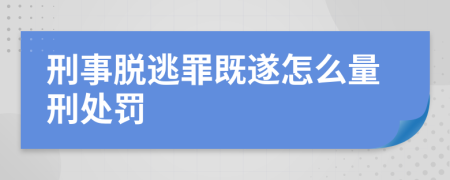 刑事脱逃罪既遂怎么量刑处罚