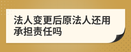 法人变更后原法人还用承担责任吗