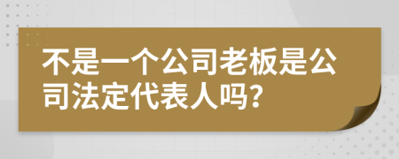 不是一个公司老板是公司法定代表人吗？