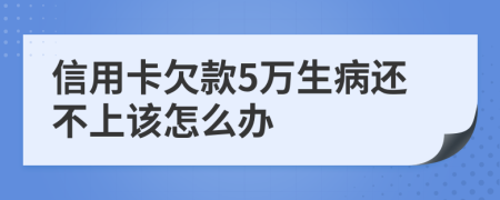 信用卡欠款5万生病还不上该怎么办