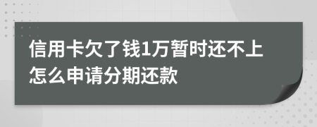 信用卡欠了钱1万暂时还不上怎么申请分期还款