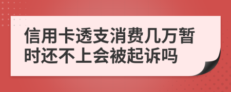 信用卡透支消费几万暂时还不上会被起诉吗