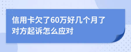 信用卡欠了60万好几个月了对方起诉怎么应对