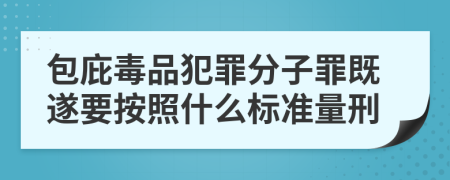 包庇毒品犯罪分子罪既遂要按照什么标准量刑