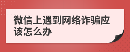 微信上遇到网络诈骗应该怎么办