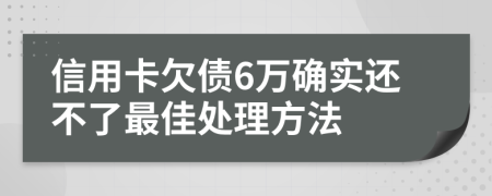 信用卡欠债6万确实还不了最佳处理方法