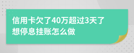 信用卡欠了40万超过3天了想停息挂账怎么做