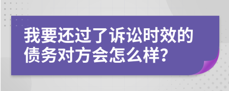 我要还过了诉讼时效的债务对方会怎么样？