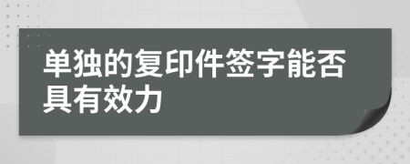 单独的复印件签字能否具有效力