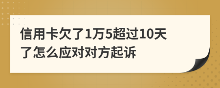 信用卡欠了1万5超过10天了怎么应对对方起诉