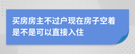 买房房主不过户现在房子空着是不是可以直接入住