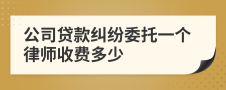 公司贷款纠纷委托一个律师收费多少