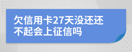 欠信用卡27天没还还不起会上征信吗