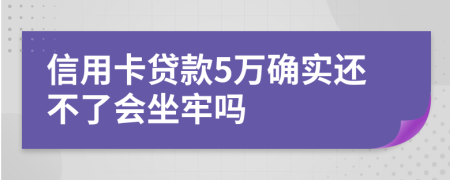 信用卡贷款5万确实还不了会坐牢吗