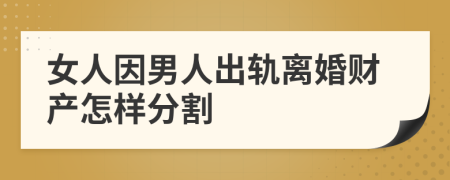 女人因男人出轨离婚财产怎样分割