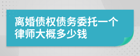 离婚债权债务委托一个律师大概多少钱