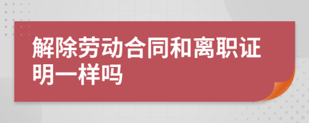 解除劳动合同和离职证明一样吗