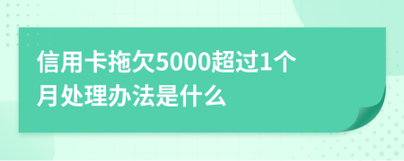 信用卡拖欠5000超过1个月处理办法是什么