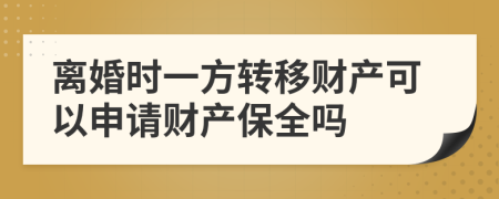 离婚时一方转移财产可以申请财产保全吗