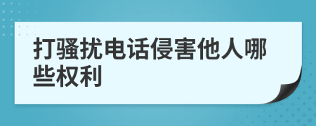 打骚扰电话侵害他人哪些权利