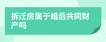 拆迁房属于婚后共同财产吗