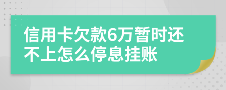 信用卡欠款6万暂时还不上怎么停息挂账