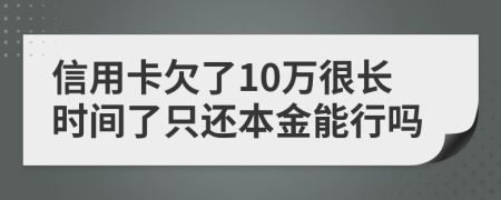 信用卡欠了10万很长时间了只还本金能行吗