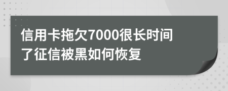 信用卡拖欠7000很长时间了征信被黑如何恢复