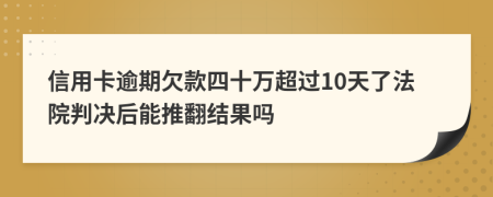 信用卡逾期欠款四十万超过10天了法院判决后能推翻结果吗