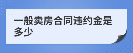 一般卖房合同违约金是多少
