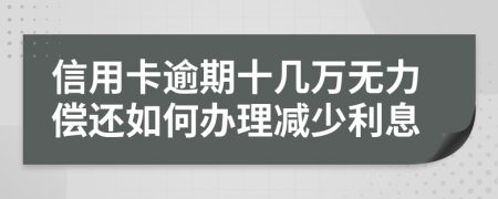 信用卡逾期十几万无力偿还如何办理减少利息