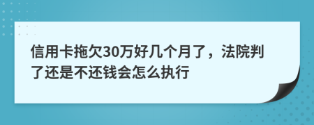 信用卡拖欠30万好几个月了，法院判了还是不还钱会怎么执行