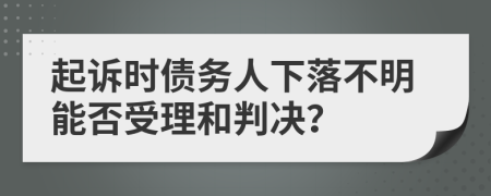 起诉时债务人下落不明能否受理和判决？