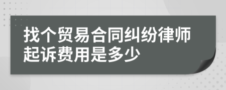 找个贸易合同纠纷律师起诉费用是多少