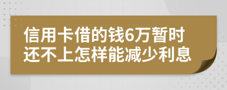 信用卡借的钱6万暂时还不上怎样能减少利息