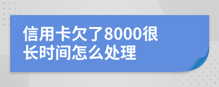 信用卡欠了8000很长时间怎么处理