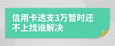 信用卡透支3万暂时还不上找谁解决