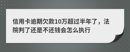 信用卡逾期欠款10万超过半年了，法院判了还是不还钱会怎么执行