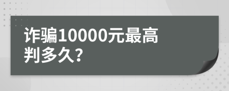 诈骗10000元最高判多久？