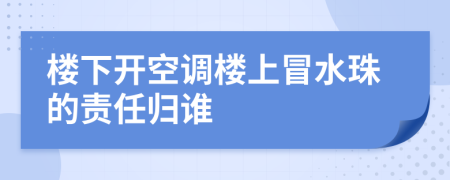 楼下开空调楼上冒水珠的责任归谁