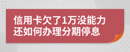 信用卡欠了1万没能力还如何办理分期停息