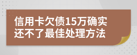 信用卡欠债15万确实还不了最佳处理方法