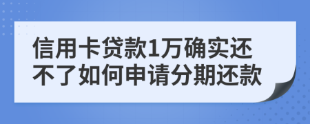 信用卡贷款1万确实还不了如何申请分期还款