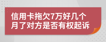 信用卡拖欠7万好几个月了对方是否有权起诉