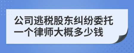 公司逃税股东纠纷委托一个律师大概多少钱