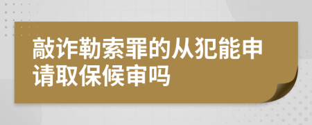 敲诈勒索罪的从犯能申请取保候审吗