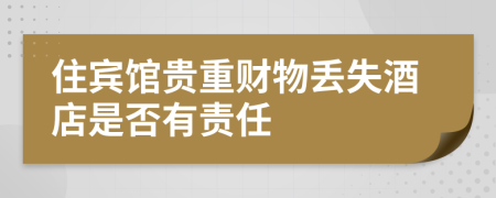 住宾馆贵重财物丢失酒店是否有责任