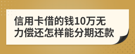 信用卡借的钱10万无力偿还怎样能分期还款