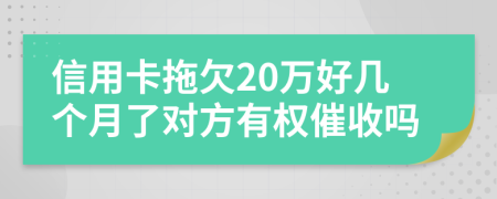 信用卡拖欠20万好几个月了对方有权催收吗